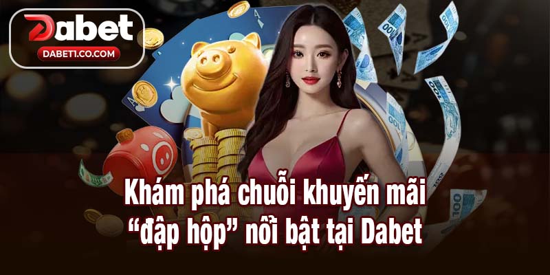 Dabet khám phá chuỗi khuyến mãi đập hộp nổi bật