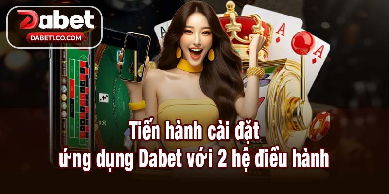 Dabet tiến hành cài đặt ứng dụng với 2 hệ điều hành